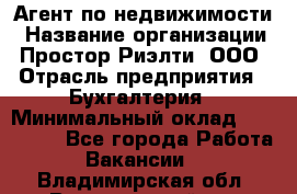 Агент по недвижимости › Название организации ­ Простор-Риэлти, ООО › Отрасль предприятия ­ Бухгалтерия › Минимальный оклад ­ 150 000 - Все города Работа » Вакансии   . Владимирская обл.,Вязниковский р-н